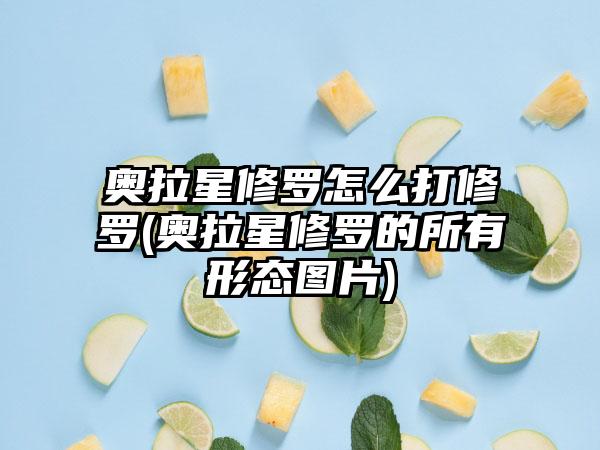 奥拉星修罗怎么打修罗(奥拉星修罗的所有形态图片)