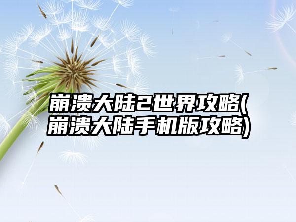 崩溃大陆2世界攻略(崩溃大陆手机版攻略)