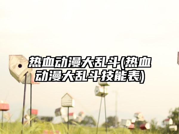 热血动漫大乱斗(热血动漫大乱斗技能表)