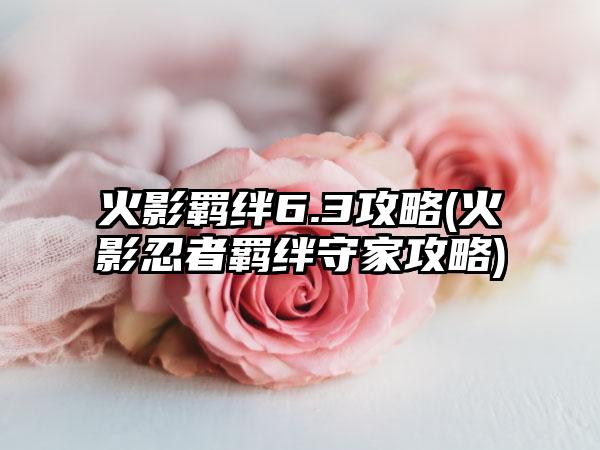 火影羁绊6.3攻略(火影忍者羁绊守家攻略)