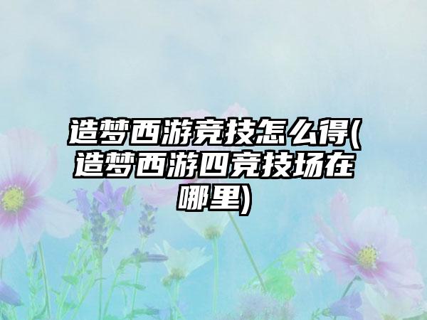 造梦西游竞技怎么得(造梦西游四竞技场在哪里)