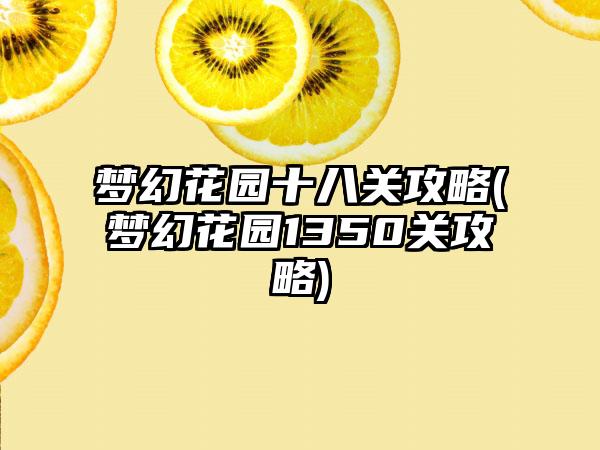 梦幻花园十八关攻略(梦幻花园1350关攻略)