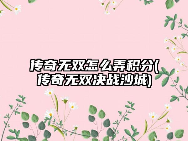 传奇无双怎么弄积分(传奇无双决战沙城)