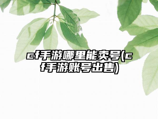 cf手游哪里能卖号(cf手游账号出售)