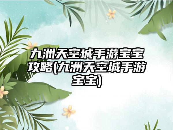 九洲天空城手游宝宝攻略(九洲天空城手游宝宝)