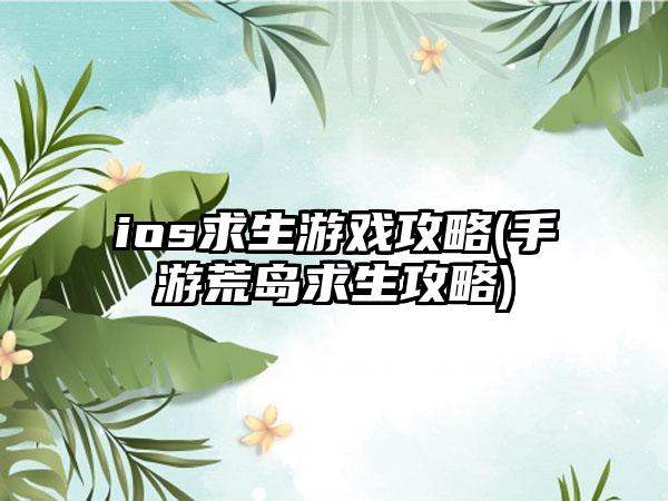 ios求生游戏攻略(手游荒岛求生攻略)