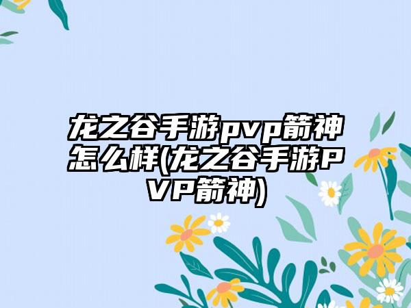 龙之谷手游pvp箭神怎么样(龙之谷手游pvp箭神)