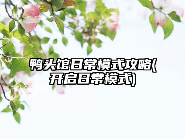 鸭头馆日常模式攻略(开启日常模式)