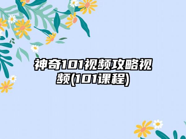 神奇101视频攻略视频(101课程)