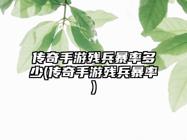 传奇手游残兵暴率多少(传奇手游残兵暴率)