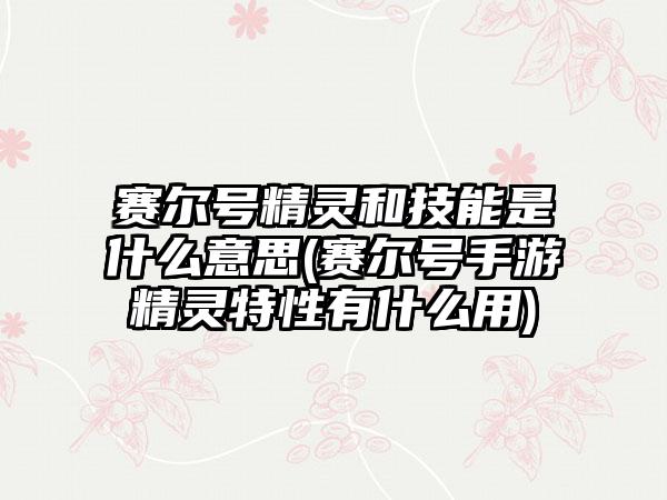 赛尔号精灵和技能是什么意思(赛尔号手游精灵特性有什么用)